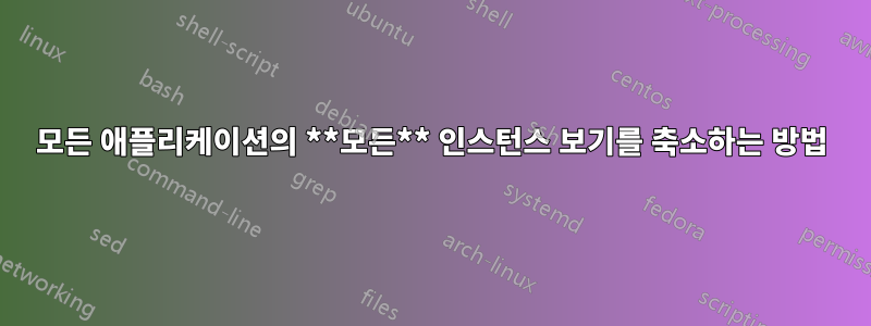 모든 애플리케이션의 **모든** 인스턴스 보기를 축소하는 방법