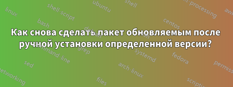 Как снова сделать пакет обновляемым после ручной установки определенной версии?