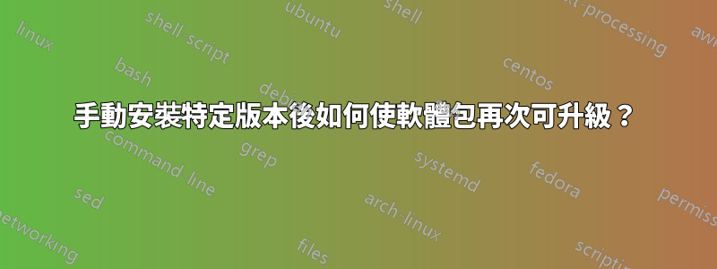 手動安裝特定版本後如何使軟體包再次可升級？