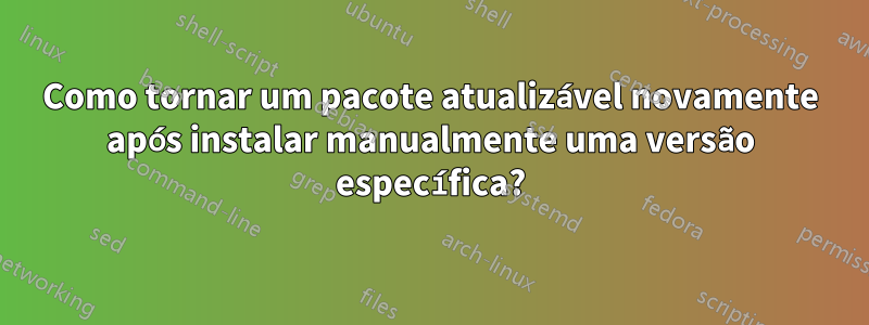 Como tornar um pacote atualizável novamente após instalar manualmente uma versão específica?