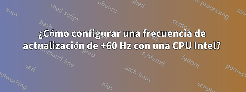 ¿Cómo configurar una frecuencia de actualización de +60 Hz con una CPU Intel?