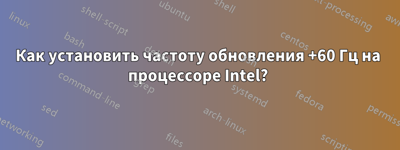 Как установить частоту обновления +60 Гц на процессоре Intel?