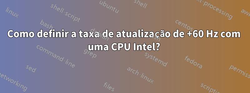 Como definir a taxa de atualização de +60 Hz com uma CPU Intel?