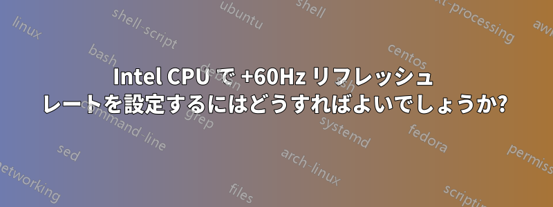 Intel CPU で +60Hz リフレッシュ レートを設定するにはどうすればよいでしょうか?