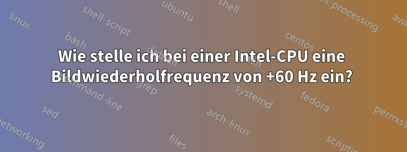 Wie stelle ich bei einer Intel-CPU eine Bildwiederholfrequenz von +60 Hz ein?