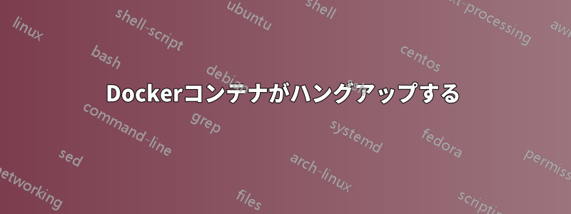 Dockerコンテナがハングアップする