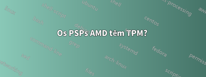 Os PSPs AMD têm TPM?