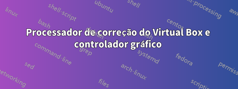 Processador de correção do Virtual Box e controlador gráfico