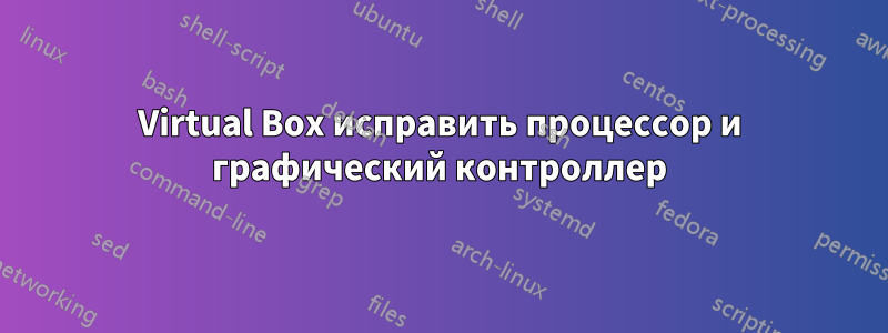 Virtual Box исправить процессор и графический контроллер