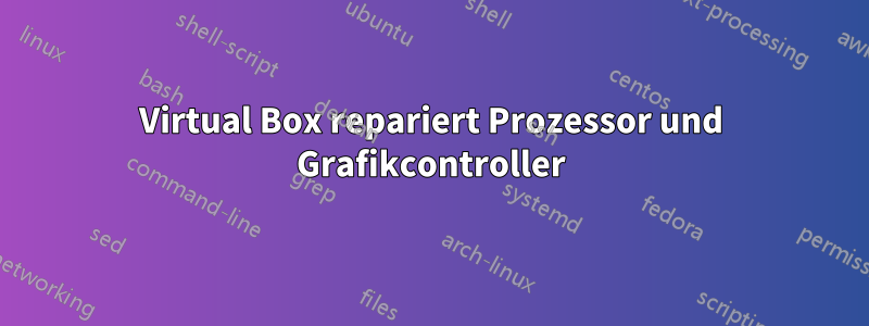 Virtual Box repariert Prozessor und Grafikcontroller