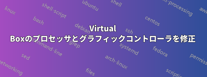 Virtual Boxのプロセッサとグラフィックコントローラを修正