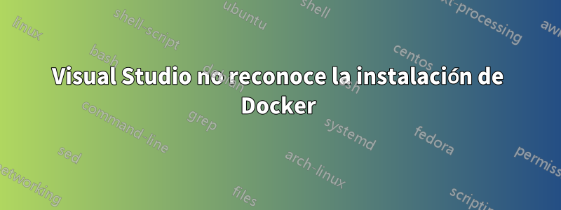 Visual Studio no reconoce la instalación de Docker