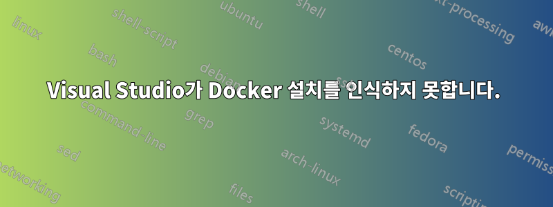 Visual Studio가 Docker 설치를 인식하지 못합니다.