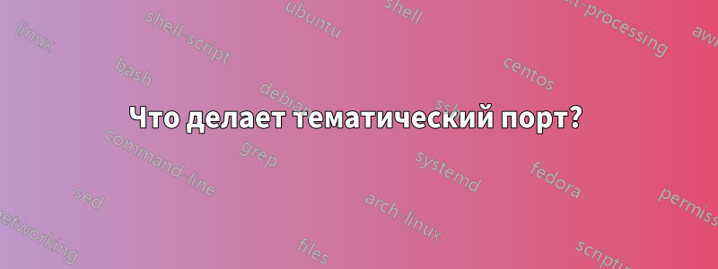 Что делает тематический порт?