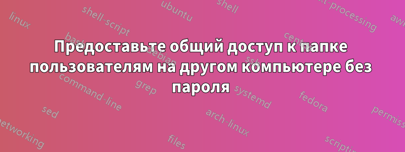 Предоставьте общий доступ к папке пользователям на другом компьютере без пароля