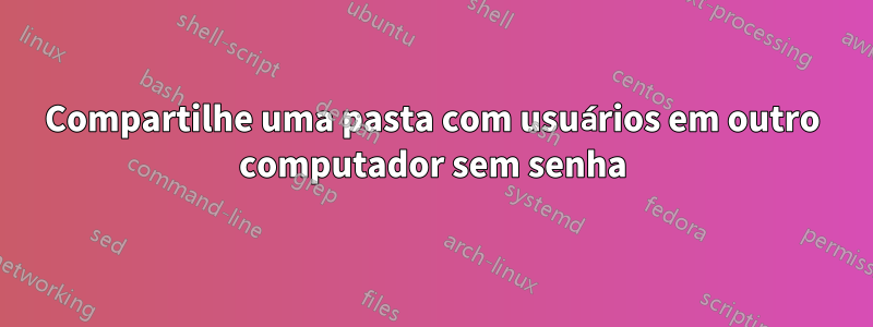 Compartilhe uma pasta com usuários em outro computador sem senha