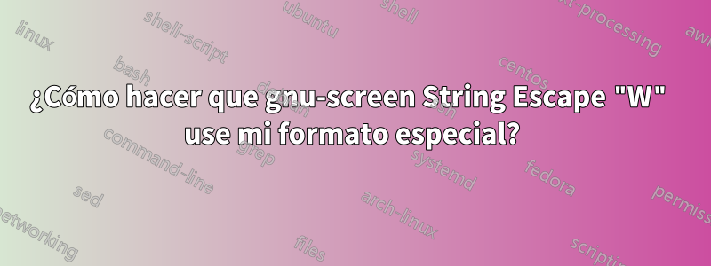 ¿Cómo hacer que gnu-screen String Escape "W" use mi formato especial?