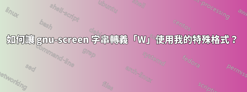 如何讓 gnu-screen 字串轉義「W」使用我的特殊格式？