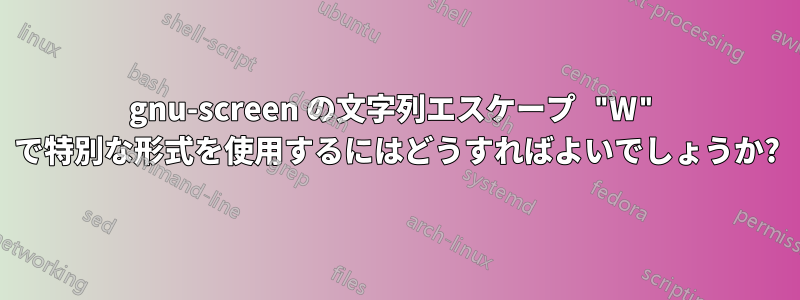 gnu-screen の文字列エスケープ "W" で特別な形式を使用するにはどうすればよいでしょうか?