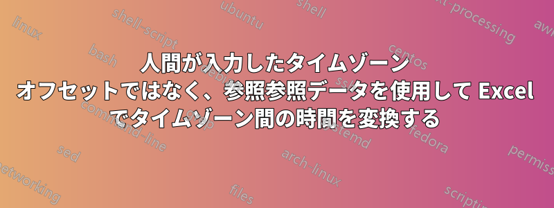 人間が入力したタイムゾーン オフセットではなく、参照参照データを使用して Excel でタイムゾーン間の時間を変換する