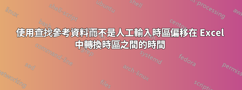 使用查找參考資料而不是人工輸入時區偏移在 Excel 中轉換時區之間的時間