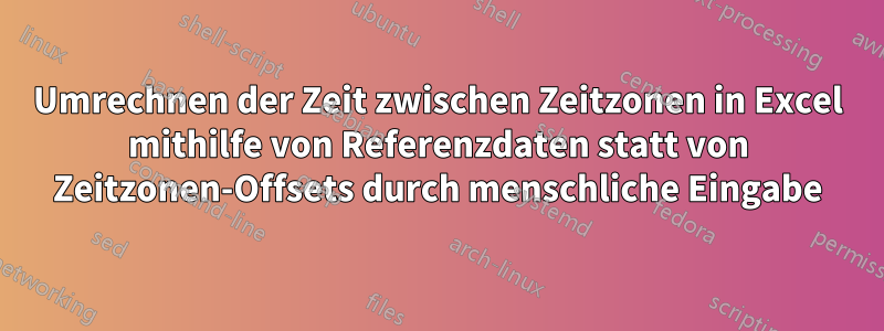 Umrechnen der Zeit zwischen Zeitzonen in Excel mithilfe von Referenzdaten statt von Zeitzonen-Offsets durch menschliche Eingabe