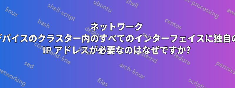 ネットワーク デバイスのクラスター内のすべてのインターフェイスに独自の IP アドレスが必要なのはなぜですか?