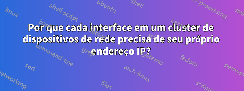 Por que cada interface em um cluster de dispositivos de rede precisa de seu próprio endereço IP?