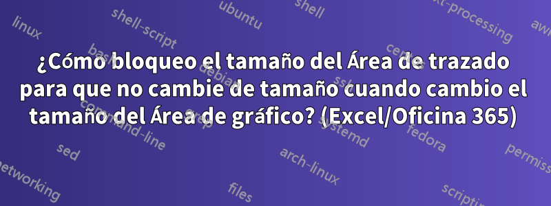 ¿Cómo bloqueo el tamaño del Área de trazado para que no cambie de tamaño cuando cambio el tamaño del Área de gráfico? (Excel/Oficina 365)