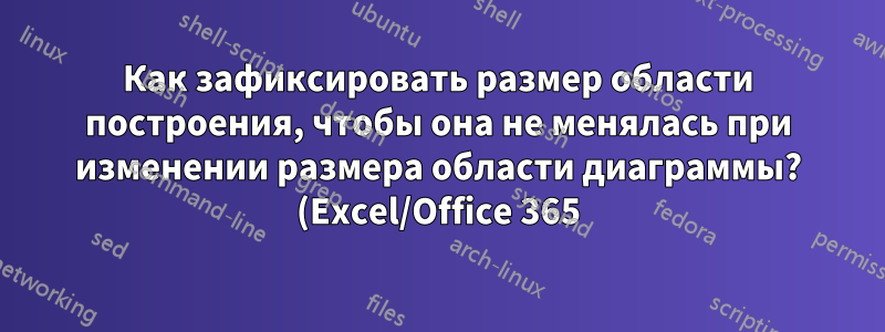 Как зафиксировать размер области построения, чтобы она не менялась при изменении размера области диаграммы? (Excel/Office 365)