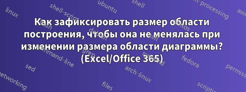 Как зафиксировать размер области построения, чтобы она не менялась при изменении размера области диаграммы? (Excel/Office 365)