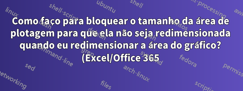 Como faço para bloquear o tamanho da área de plotagem para que ela não seja redimensionada quando eu redimensionar a área do gráfico? (Excel/Office 365)
