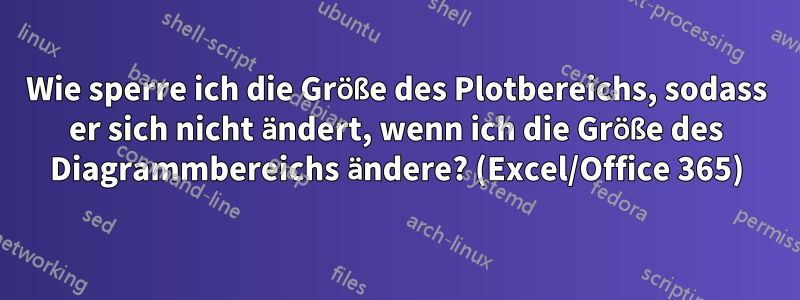 Wie sperre ich die Größe des Plotbereichs, sodass er sich nicht ändert, wenn ich die Größe des Diagrammbereichs ändere? (Excel/Office 365)