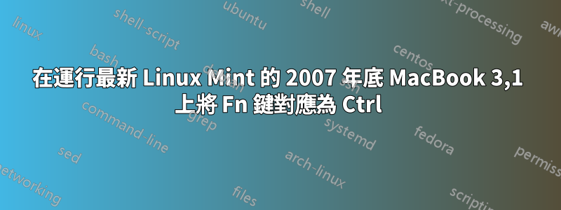 在運行最新 Linux Mint 的 2007 年底 MacBook 3,1 上將 Fn 鍵對應為 Ctrl