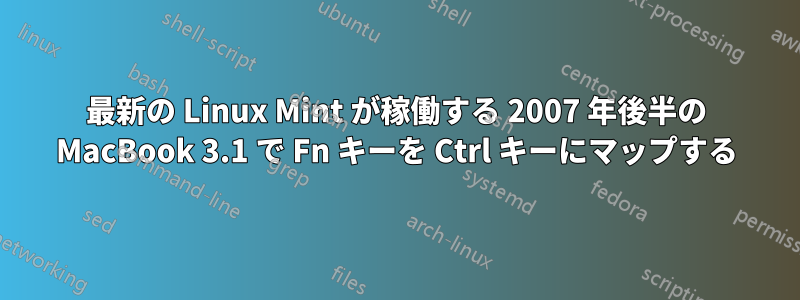 最新の Linux Mint が稼働する 2007 年後半の MacBook 3.1 で Fn キーを Ctrl キーにマップする