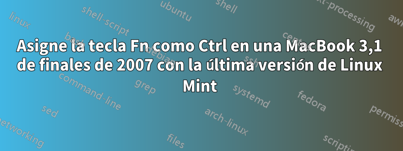 Asigne la tecla Fn como Ctrl en una MacBook 3,1 de finales de 2007 con la última versión de Linux Mint