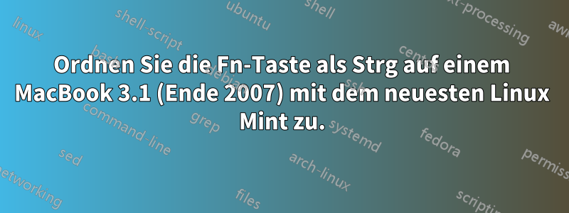 Ordnen Sie die Fn-Taste als Strg auf einem MacBook 3.1 (Ende 2007) mit dem neuesten Linux Mint zu.