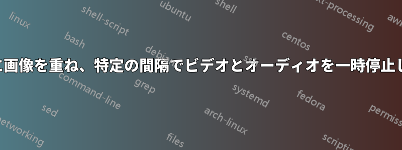 ビデオに画像を重ね、特定の間隔でビデオとオーディオを一時停止します。