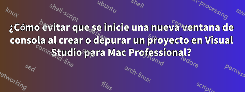 ¿Cómo evitar que se inicie una nueva ventana de consola al crear o depurar un proyecto en Visual Studio para Mac Professional?