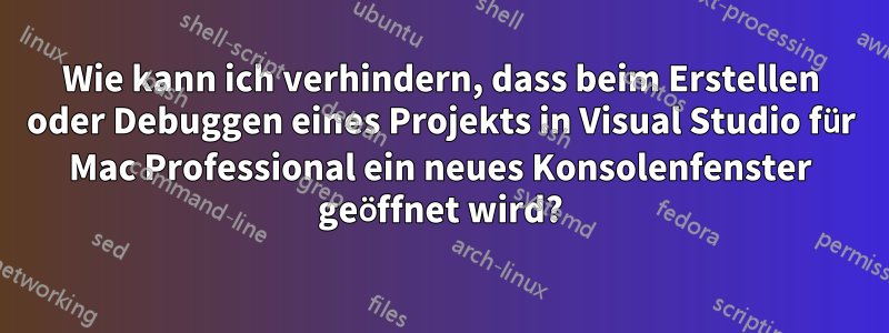 Wie kann ich verhindern, dass beim Erstellen oder Debuggen eines Projekts in Visual Studio für Mac Professional ein neues Konsolenfenster geöffnet wird?