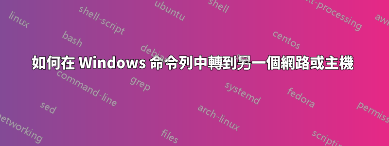 如何在 Windows 命令列中轉到另一個網路或主機