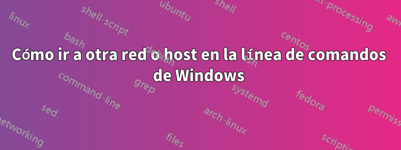 Cómo ir a otra red o host en la línea de comandos de Windows