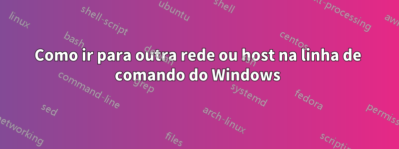 Como ir para outra rede ou host na linha de comando do Windows