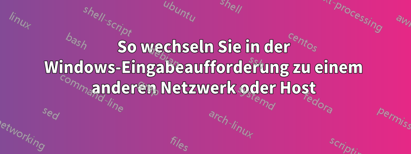 So wechseln Sie in der Windows-Eingabeaufforderung zu einem anderen Netzwerk oder Host