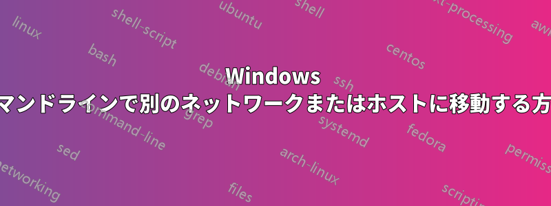 Windows コマンドラインで別のネットワークまたはホストに移動する方法