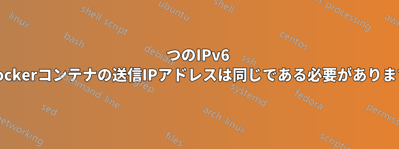 2つのIPv6 Dockerコンテナの送信IPアドレスは同じである必要があります