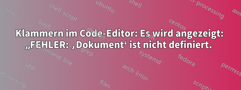 Klammern im Code-Editor: Es wird angezeigt: „FEHLER: ‚Dokument‘ ist nicht definiert. 