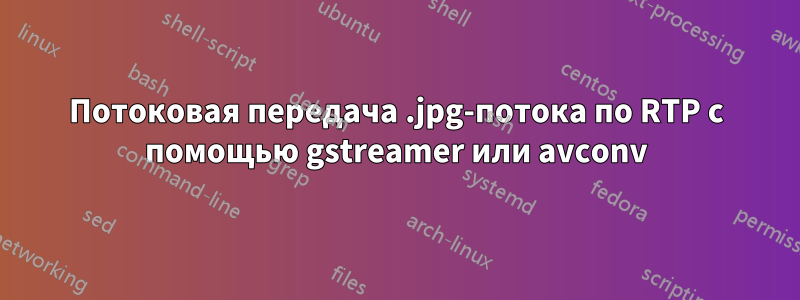 Потоковая передача .jpg-потока по RTP с помощью gstreamer или avconv