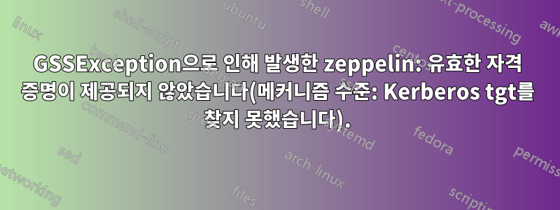 GSSException으로 인해 발생한 zeppelin: 유효한 자격 증명이 제공되지 않았습니다(메커니즘 수준: Kerberos tgt를 찾지 못했습니다).