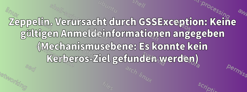 Zeppelin. Verursacht durch GSSException: Keine gültigen Anmeldeinformationen angegeben (Mechanismusebene: Es konnte kein Kerberos-Ziel gefunden werden)